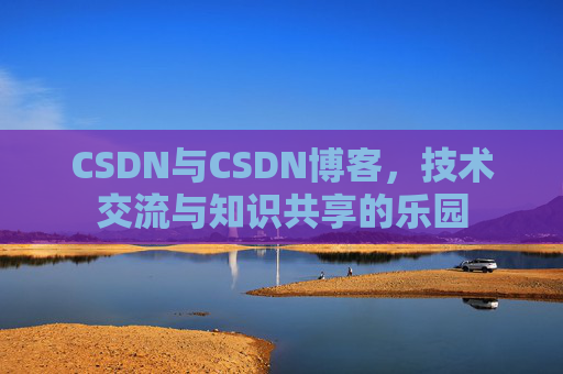 CSDN与CSDN博客,技术交流与知识共享的乐园