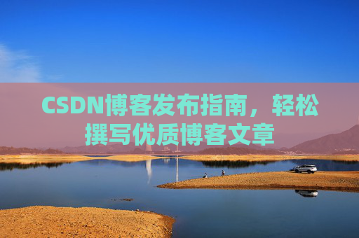 CSDN博客发布指南，轻松撰写优质博客文章